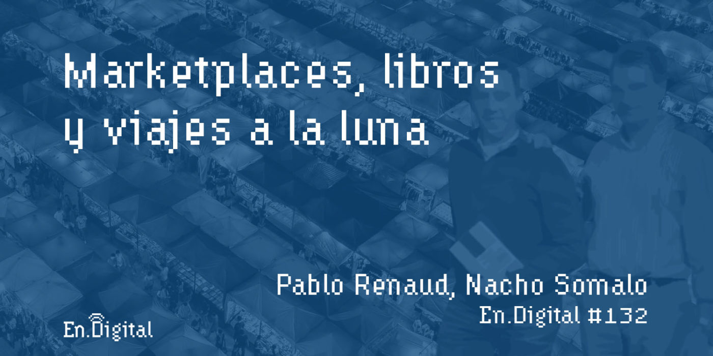 #132 – Marketplaces, libros y viajes a la luna con Pablo Renaud y Nacho Somalo