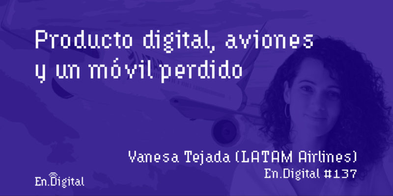#137 – Producto Digital, aviones y un móvil perdido con Vanesa Tejada de LATAM Airlines
